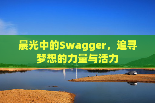 晨光中的Swagger,追寻梦想的力量与活力