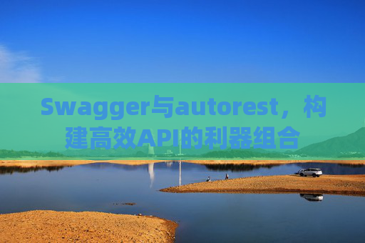 Swagger与autorest,构建高效API的利器组合